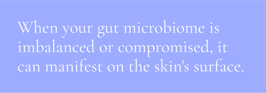 When your gut microbiome is imbalanced or compromised, it can manifest on the skin's surface.