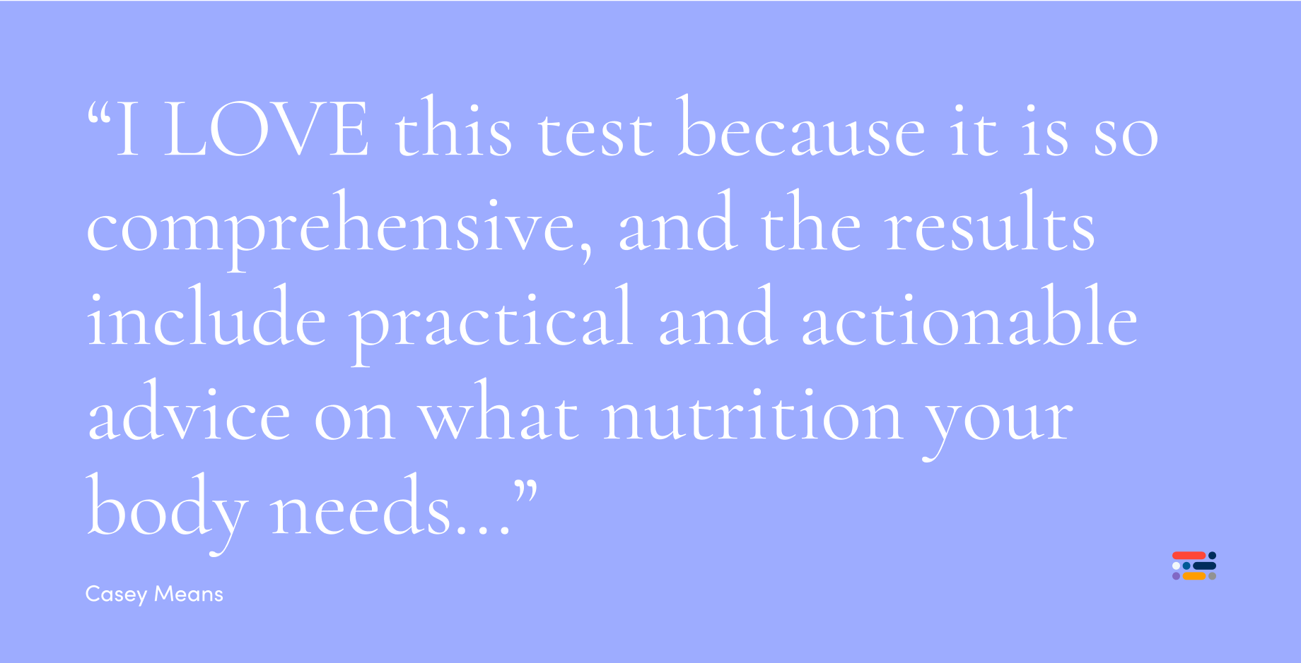 âI LOVE this test because it is so comprehensive, and the results include practical and actionable advice on what nutrition your body needs...